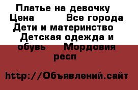 Платье на девочку › Цена ­ 700 - Все города Дети и материнство » Детская одежда и обувь   . Мордовия респ.